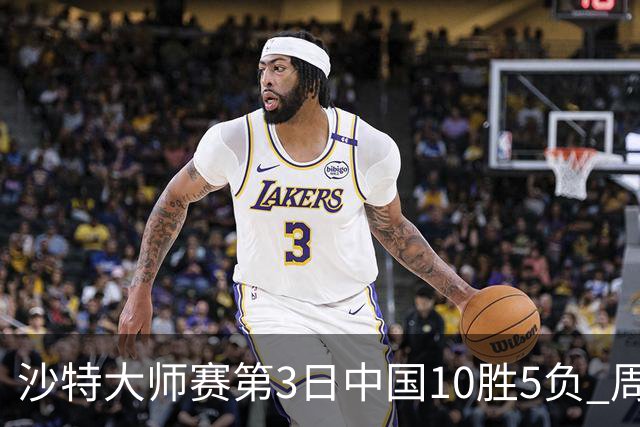 沙特大师赛第3日中国10胜5负 周跃龙吕昊天赢德比
